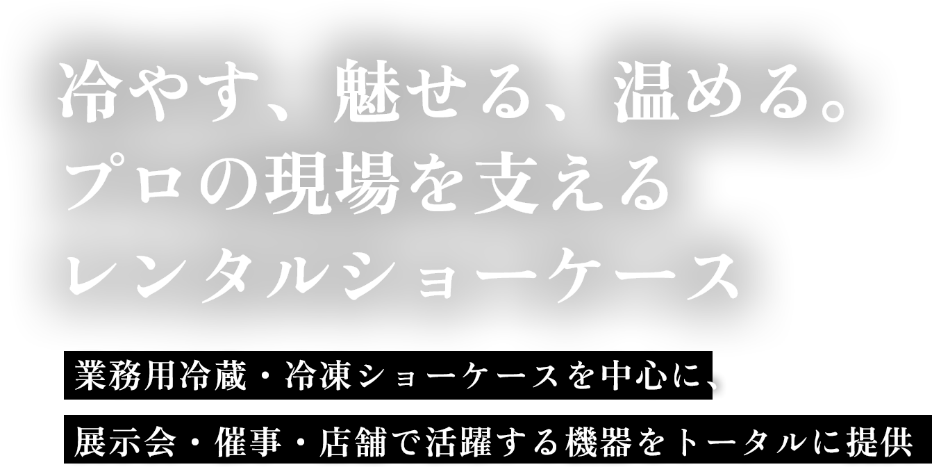 冷やす、魅せる、温める。プロの現場を支えるレンタルショーケース